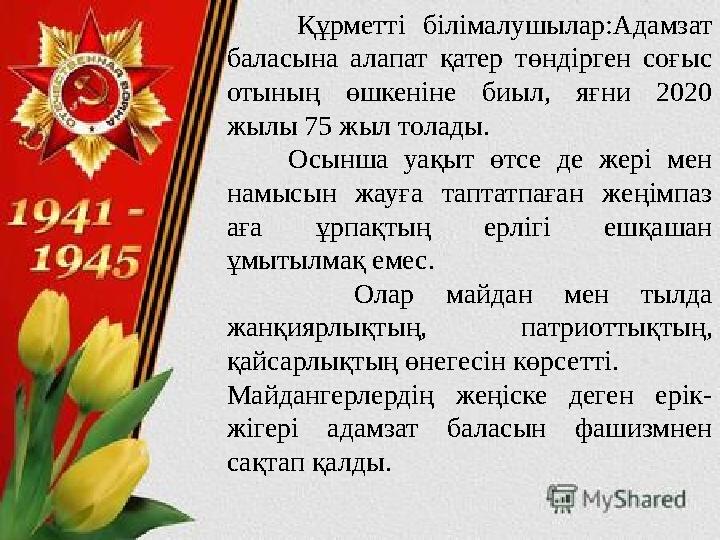 Құрметті білімалушылар:Адамзат баласына алапат қатер төндірген соғыс отының өшкеніне биыл, яғни 2020 жылы 75
