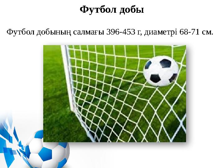 Футбол добы Футбол добының салмағы 396-453 г, диаметрі 68-71 см.