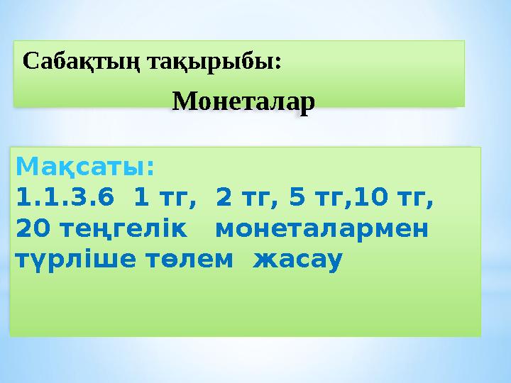 Мақсаты: 1.1.3.6 1 тг, 2 тг, 5 тг,10 тг, 20 теңгелік монеталармен түрліше төлем жасау Сабақтың тақырыбы: Монеталар