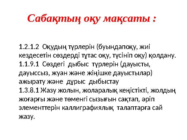 Сабақтың оқу мақсаты : 1.2.1.2 Оқудың түрлерін (буындапоқу, жиі кездесетін сөздерді тұтас оқу, түсініп оқу) қолдану. 1.1.9.1