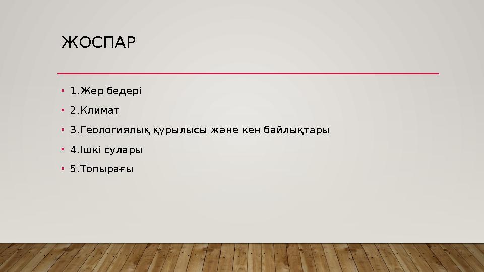 ЖОСПАР • 1.Жер бедері • 2.Климат • 3.Геологиялық құрылысы және кен байлықтары • 4.Ішкі сулары • 5.Топырағы
