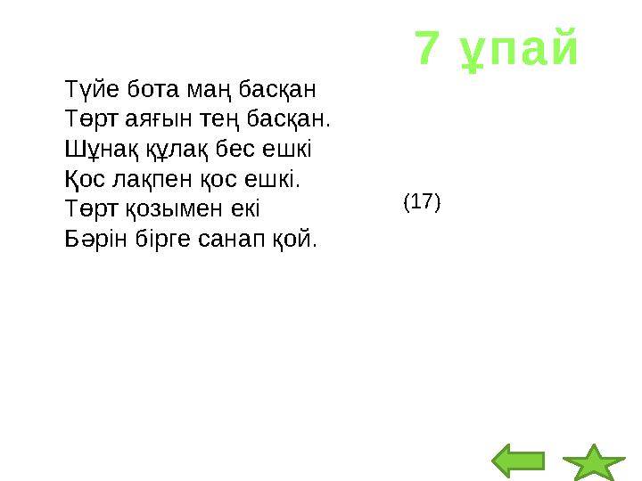 Түйе бота маң басқан Төрт аяғын тең басқан. Шұнақ құлақ бес ешкі Қос лақпен қос ешкі. Төрт қозымен екі Бәрін бірге санап қой.