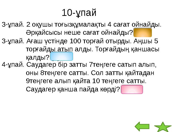 10-ұпай 3-ұпай. 2 оқушы тоғызқұмалақты 4 сағат ойнайды. Әрқайсысы неше сағат ойнайды? (4) 3-ұпай. Ағаш үстінде 100 торғай отырд