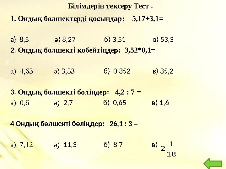 Білімдерін тексеру Тест . 1. Ондық бөлшектерді қосыңдар: 5,17+3,1 = а ) 8,5 ә) 8,27 б) 3,51