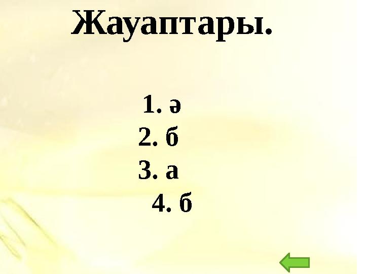 Жауаптары. 1. ә 2. б 3. а 4. б