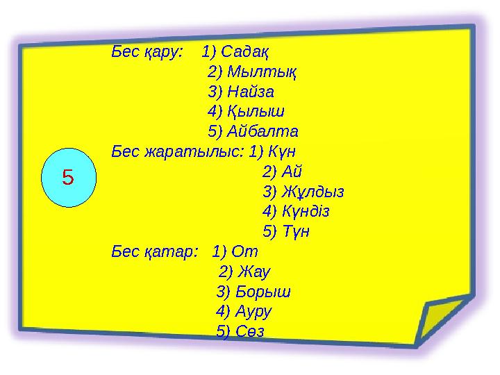 Бес қару: 1) Садақ 2) Мылтық 3) Найза 4) Қылыш 5) Айбалта Бес жаратылыс: 1) Күн