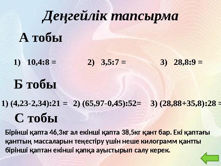 Деңгейлік тапсырма А тобы 1) 10,4:8 = Б тобы С тобы 2 ) 3,5 : 7 = 3 ) 28,8 : 9 = 1) (4,23-2,34):21 = Бі