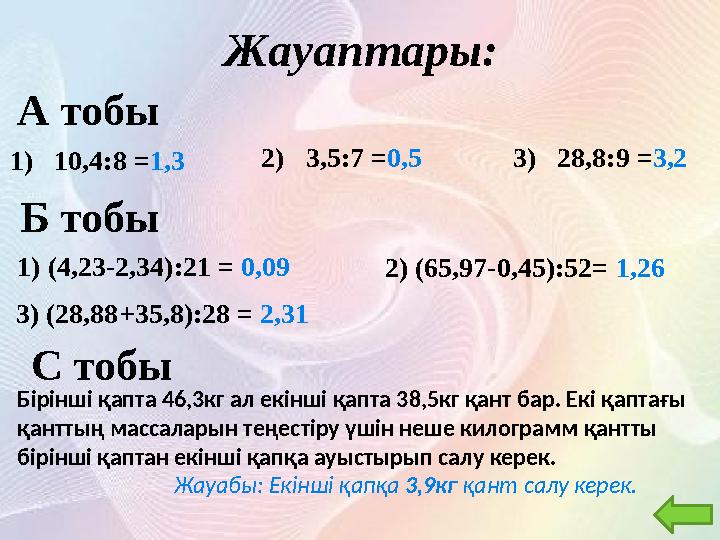 Жауаптары: А тобы 1) 10,4:8 = 1,3 Б тобы С тобы 2 ) 3,5 : 7 = 0,5 3 ) 28,8 : 9 = 3,2 1) (4,23-2,34):21