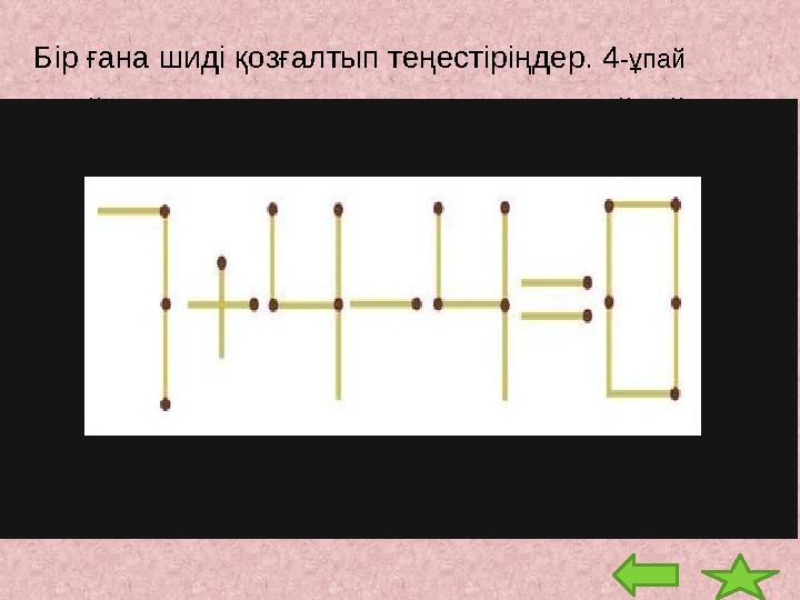 Бір ғана шиді қозғалтып теңестіріңдер. 4 -ұпай 2 -ұпай. 2 оқушы тоғызқұмалақты 4 сағат ойнайды. Әрқайсысы неше сағат ойнайды? (