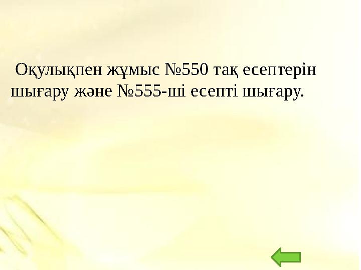 Оқулықпен жұмыс №550 тақ есептерін шығару және №555-ші есепті шығару.