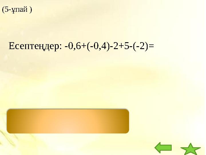 ( 5 - ұпай ) Жауабы: 4 Есептеңдер: -0,6+(-0,4)-2+5-(-2) =