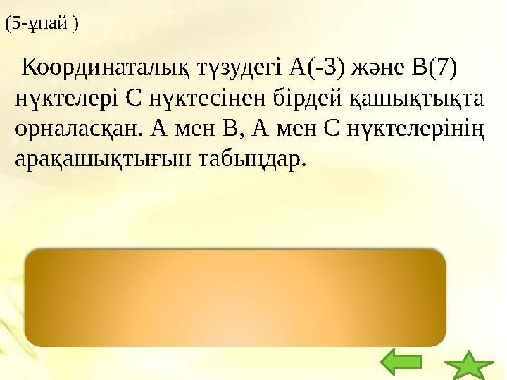 (5- ұпай ) А С В -3 2 7 АВ =10, AC=5. Координаталық түз