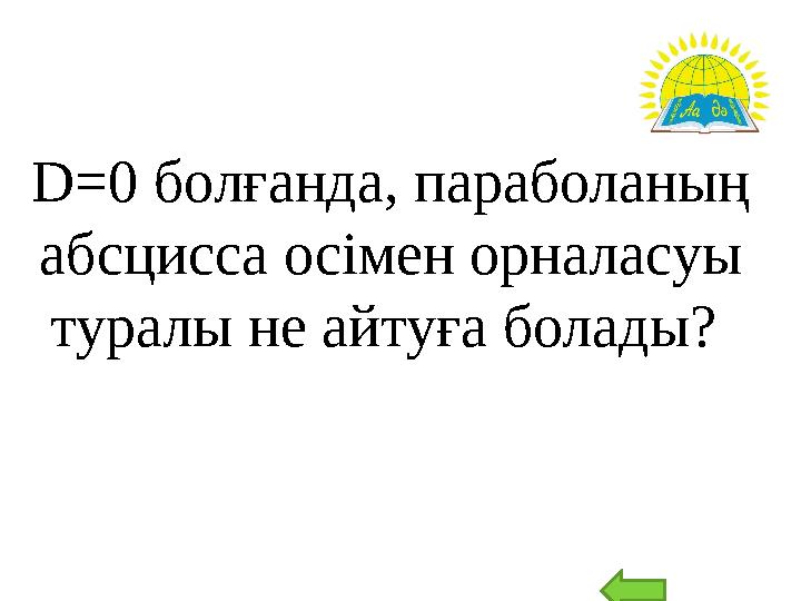 D=0 болғанда, параболаның абсцисса осімен орналасуы туралы не айтуға болады?