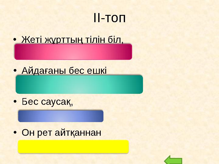 ІІ-топ • Жеті жұрттың тілін біл, (Жеті түрлі білім біл) • Айдағаны бес ешкі (Ысқырығы жер жарады) • Бес саусақ, (Бір