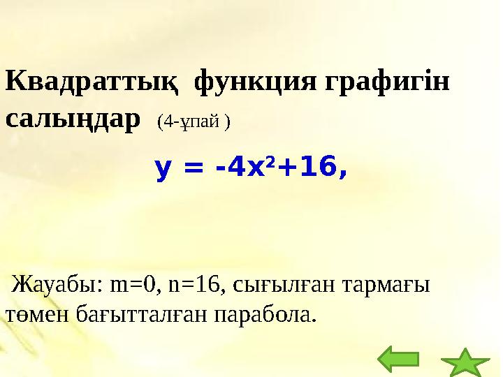 у = -4х 2 +16,Квадраттық функция графигін салыңдар (4- ұпай ) Жауабы: m=0, n= 16 , сығылған тармағы төмен бағытталған