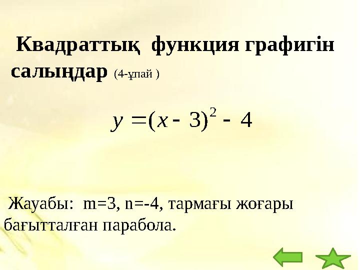 Квадраттық функция графигін салыңдар (4- ұпай ) Жауабы: m= 3 , n=- 4 , тармағы жоғары бағытталған парабола.4 ) 3