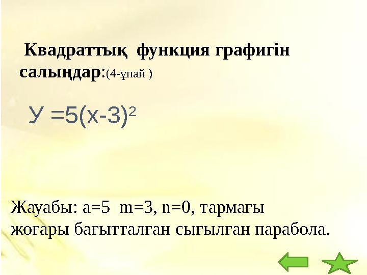 Квадраттық функция графигін салыңдар : (4- ұпай ) Жауабы: а =5 m= 3 , n= 0 , тармағы жоғары бағытталған