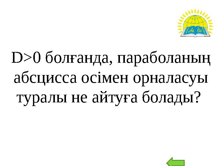 D>0 болғанда, параболаның абсцисса осімен орналасуы туралы не айтуға болады?