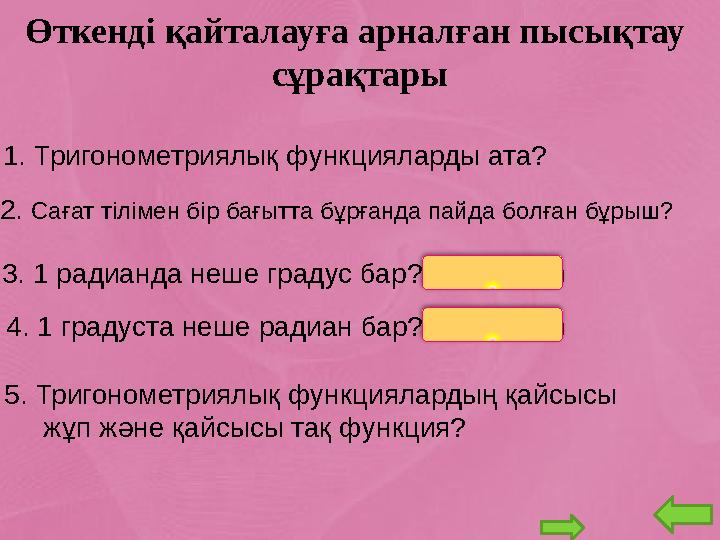 Өткенді қайталауға арналған пысықтау c ұрақтары 1. Тригонометриялық функцияларды ата? 3. 1 радианда неше градус бар? (