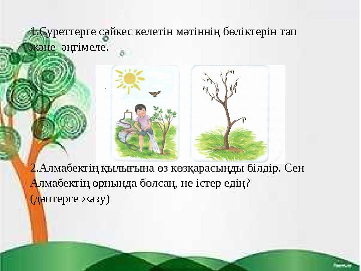 1.Суреттерге сәйкес келетін мәтіннің бөліктерін тап және әңгімеле. 2.Алмабектің қылығына өз көзқарасыңды білдір. Сен Алмабект