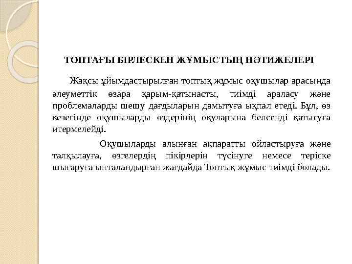 ТОПТАҒЫ БІРЛЕСКЕН ЖҰМЫСТЫҢ НӘТИЖЕЛЕРІ Жақсы ұйымдастырылған топтық жұмыс оқушылар арасында әлеуметтік өзара қарым-қаты
