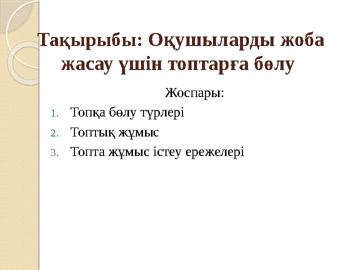 Тақырыбы: Оқушыларды жоба жасау үшін топтарға бөлу Жоспары: 1. Топқа бөлу түрлері 2. Топтық жұмыс 3. Топта жұмыс істеу ереже