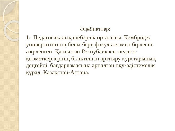 Әдебиеттер: 1. Педагогикалық шеберлік орталығы. Кембридж университетінің білім беру факультетімен бірлесіп әзірленген Қазақс