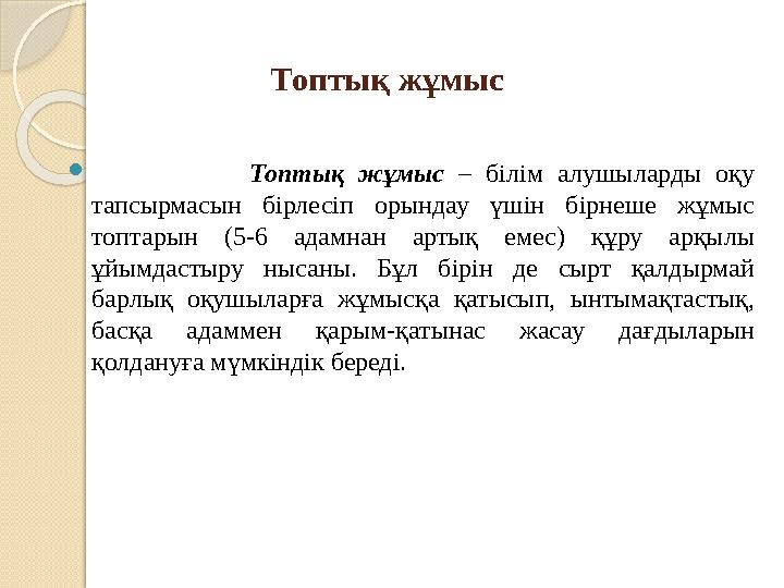 Топтық жұмыс  Топтық жұмыс – білім алушыларды оқу тапсырмасын бірлесіп орындау үшін бірнеше жұ