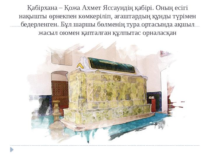 Қабірхана – Қожа Ахмет Яссауидің қабірі. Оның есігі нақышты өрнекпен көмкеріліп, ағаштардың құнды түрімен бедерленген. Бұл шар