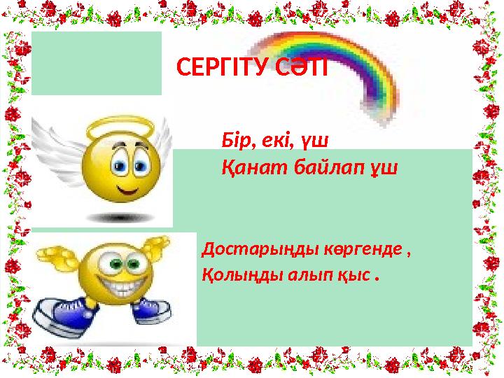 Бір, екі, үш Қанат байлап ұш Достарыңды көргенде , Қолыңды алып қыс .СЕРГІТУ СӘТІ