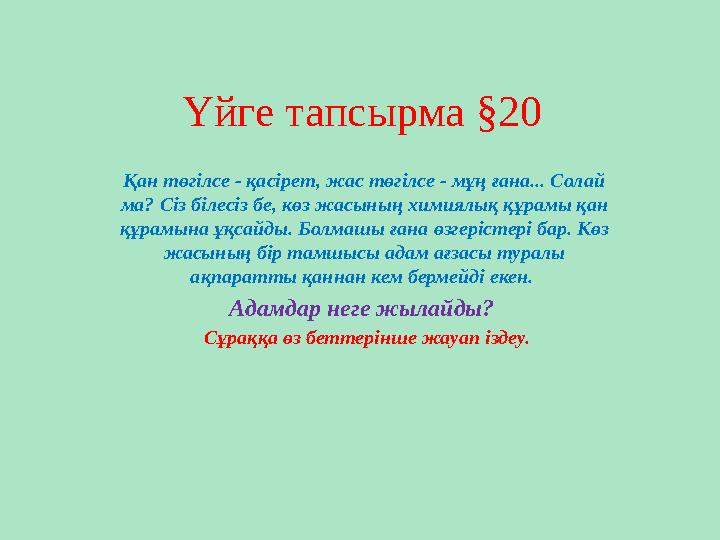 Үйге тапсырма §20 Қан төгілсе - қасірет, жас төгілсе - мұң ғана... Солай ма? Сіз білесіз бе, көз жасының химиялық құрамы қан