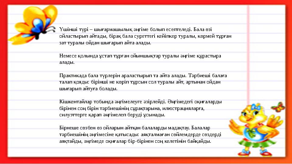 Үшінші түрі – шығармашылық әңгіме болып есептеледі. Бала өзі ойластырып айтады, бірақ бала суреттегі кейіпкер туралы, көрмей тұ