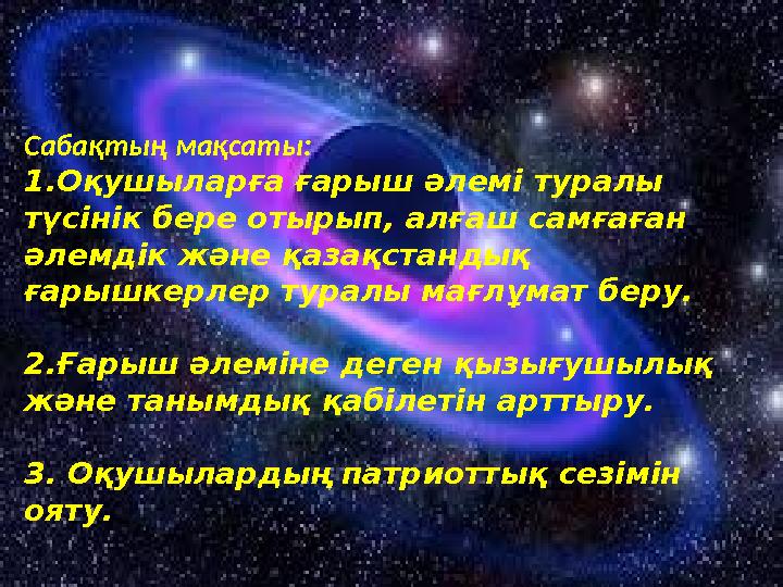 Сабақтың мақсаты: 1.Оқушыларға ғарыш әлемі туралы түсінік бере отырып, алғаш самғаған әлемдік және қазақстандық ғарышкерлер