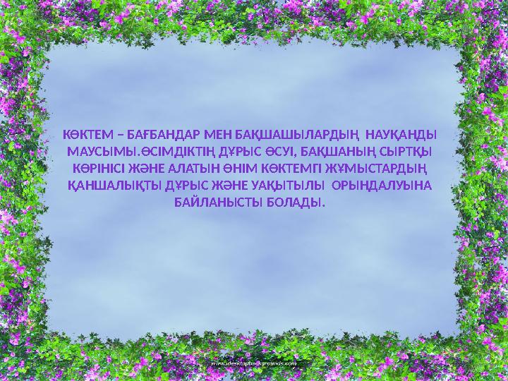 КӨКТЕМ – БАҒБАНДАР МЕН БАҚШАШЫЛАРДЫҢ НАУҚАНДЫ МАУСЫМЫ.ӨСІМДІКТІҢ ДҰРЫС ӨСУІ, БАҚШАНЫҢ СЫРТҚЫ КӨРІНІСІ ЖӘНЕ АЛАТЫН ӨНІМ КӨКТЕМ