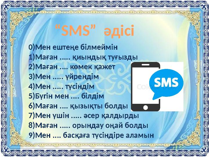 “ SMS ” әдісі 0)Мен ештеңе білмеймін 1)Маған ..... қиындық туғызды 2)Маған .... көмек қажет 3)Мен ..... үйрендім 4)Мен ..... тү
