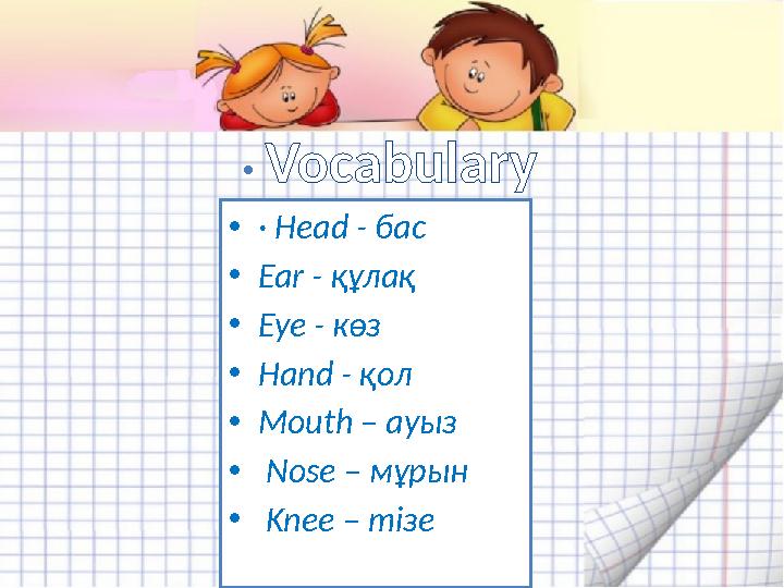 · Vocabulary • · Head - бас • Ear - құлақ • Eye - көз • Hand - қол • Mouth – ауыз • Nose – мұрын • Knee – тізе