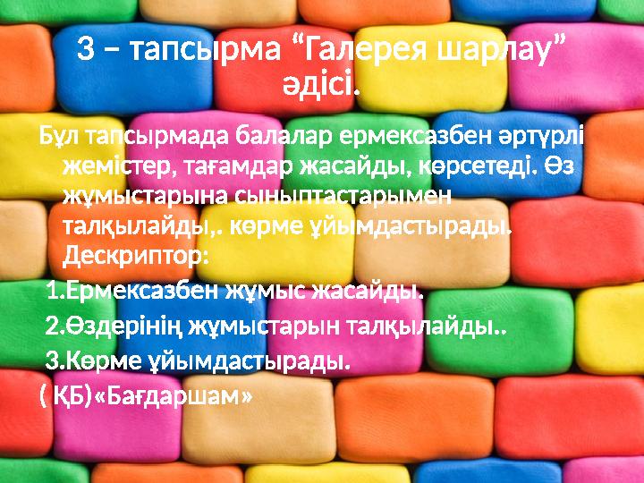 3 – тапсырма “Галерея шарлау” әдісі. Бұл тапсырмада балалар ермексазбен әртүрлі жемістер, тағамдар жасайды, көрсетеді. Өз жұм