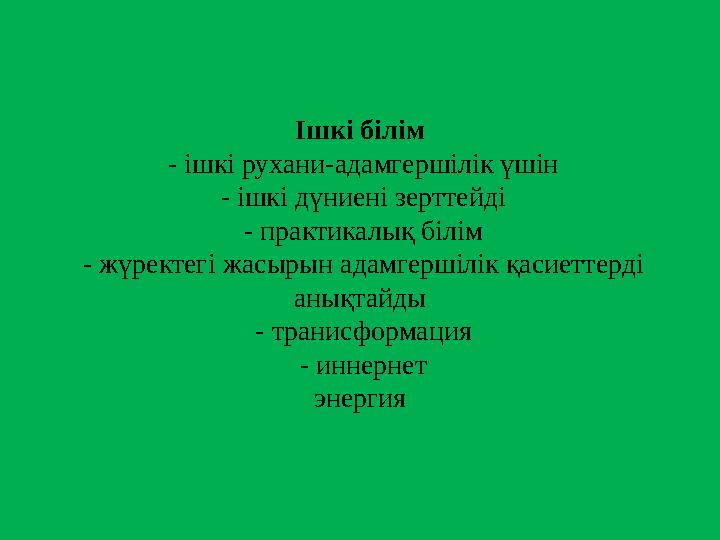 Ішкі білім - ішкі рухани-адамгершілік үшін - ішкі дүниені зерттейді - практикалық білім - жүректегі жасырын адамгершілік қас