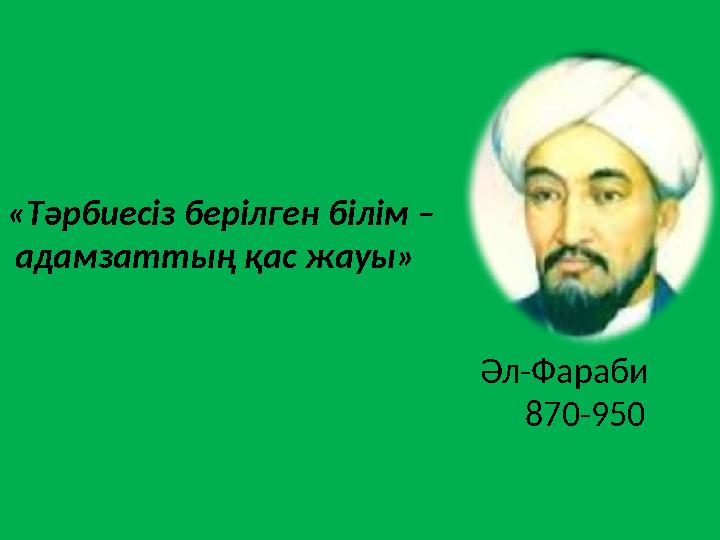 «Тәрбиесіз берілген білім – адамзаттың қас жауы» Әл-Фараби 870-950