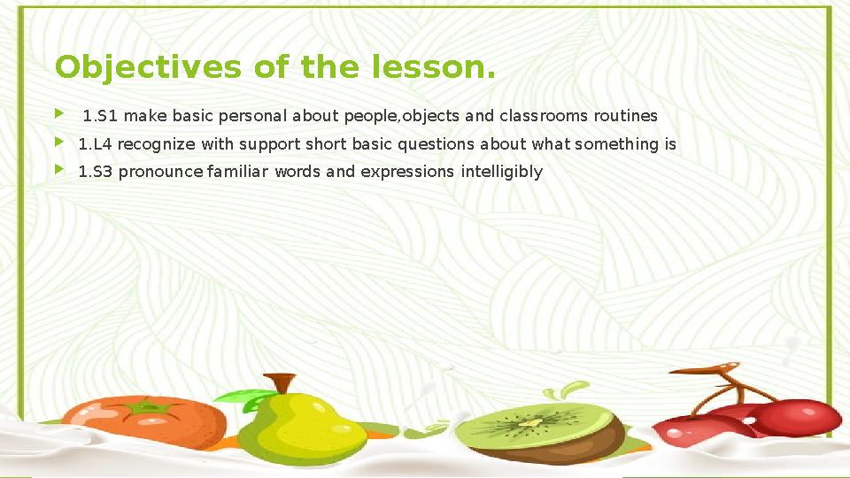 Objectives of the lesson.  1.S1 make basic personal about people,objects and classrooms routines  1.L4 recognize with su