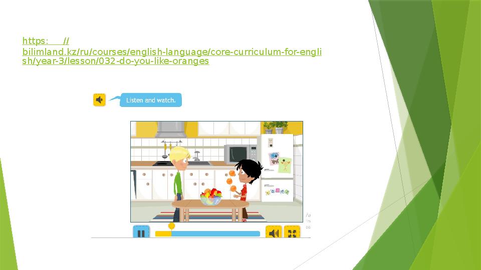 https : // bilimland.kz/ru/courses/english-language/core-curriculum-for-engli sh/year-3/lesson/032-do-you-like-oranges