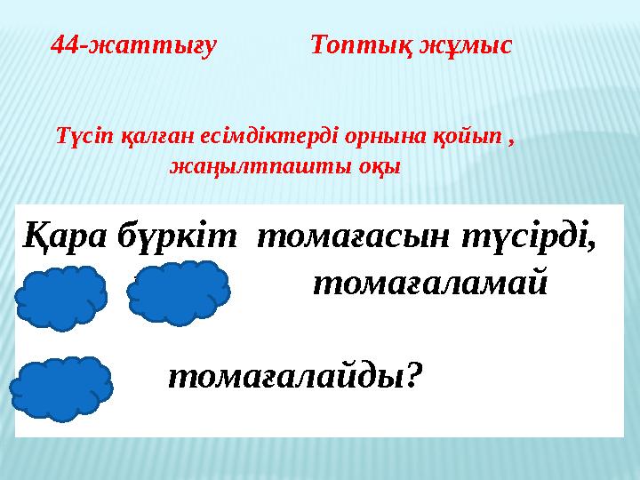 Қара бүркіт томағасын түсірді, оны мен томағаламай кім томағалайды? 44-жаттығу Топтық жұмыс