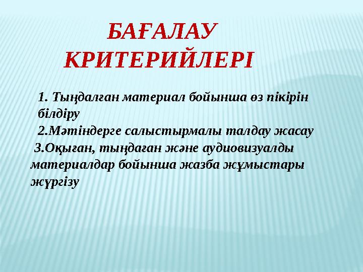 БАҒАЛАУ КРИТЕРИЙЛЕРІ 1. Тыңдалған материал бойынша өз пікірін білдіру 2.Мәтіндерге салыстырмалы талдау жасау 3.О