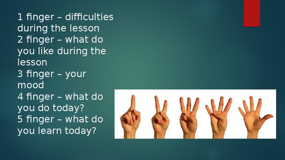 1 finger – difficulties during the lesson 2 finger – what do you like during the lesson 3 finger – your mood 4 finger – what