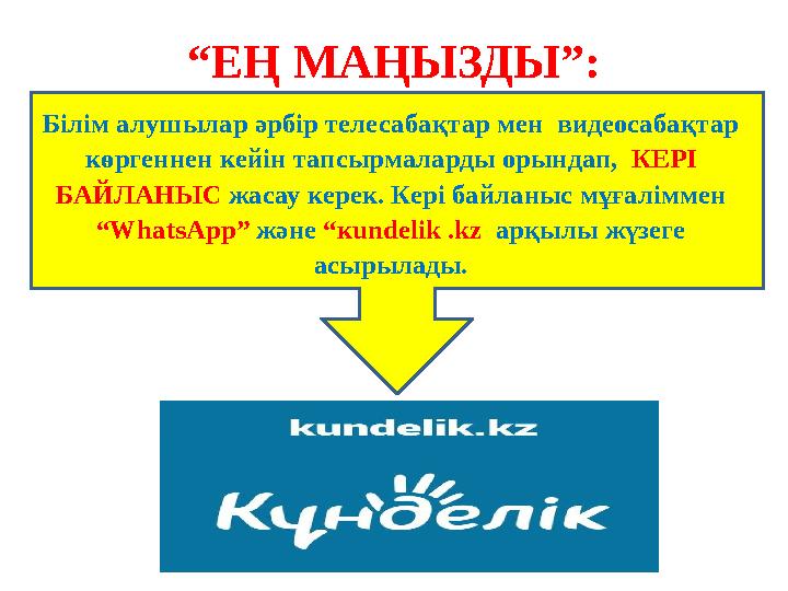 “ ЕҢ МАҢЫЗДЫ”: Білім алушылар әрбір телесабақтар мен видеосабақтар көргеннен кейін тапсырмаларды орындап, КЕРІ БАЙЛАНЫС жа