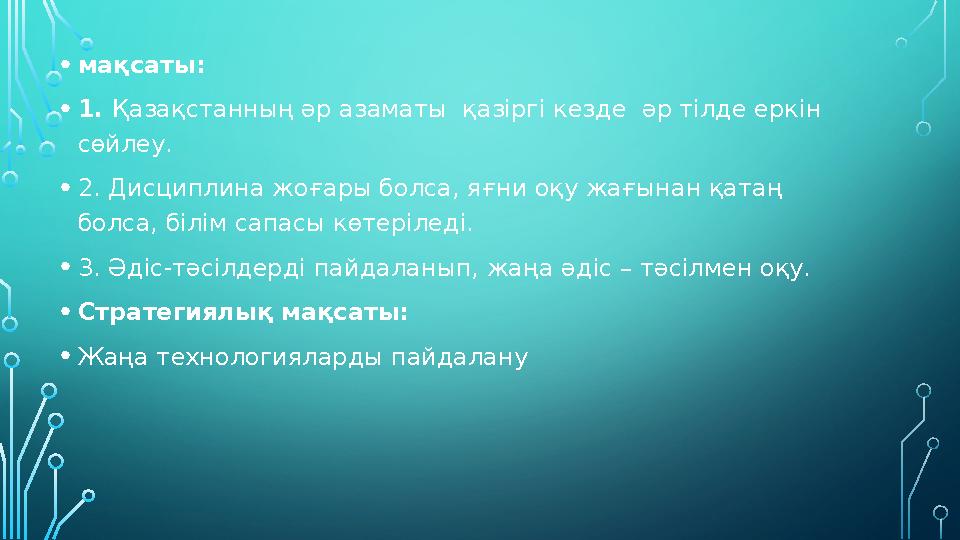 • мақсаты: • 1. Қазақстанның әр азаматы қазіргі кезде әр тілде еркін сөйлеу. • 2. Дисциплина жоғары болса, яғни оқу жағына