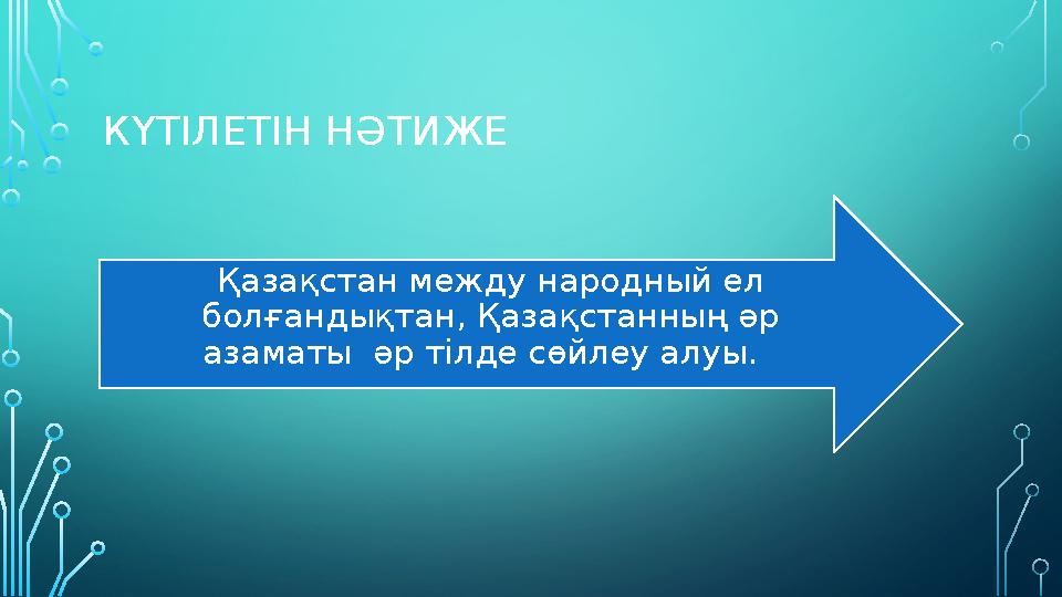КҮТІЛЕТІН НӘТИЖЕ Қазақстан между народный ел болғандықтан, Қазақстанның әр азаматы әр тілде сөйлеу алуы.