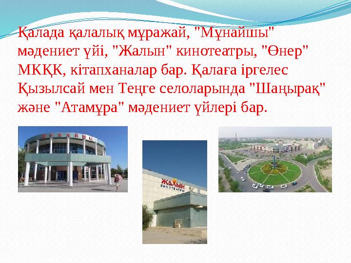 Қалада қалалық мұражай, "Мұнайшы" мәдениет үйі, "Жалын" кинотеатры, "Өнер" МКҚК, кітапханалар бар. Қалаға іргелес Қызылсай ме
