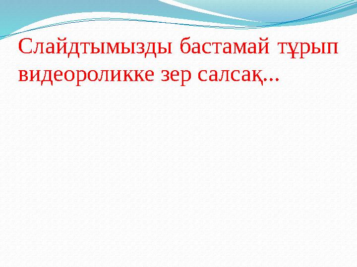 Слайдтымызды бастамай тұрып видеороликке зер салсақ...