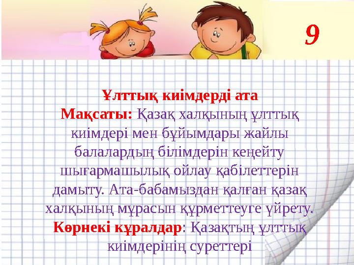9 Ұлттық киімдерді ата Мақсаты: Қазақ халқының ұлттық киімдері мен бұйымдары жайлы балалардың білімдерін кеңейту